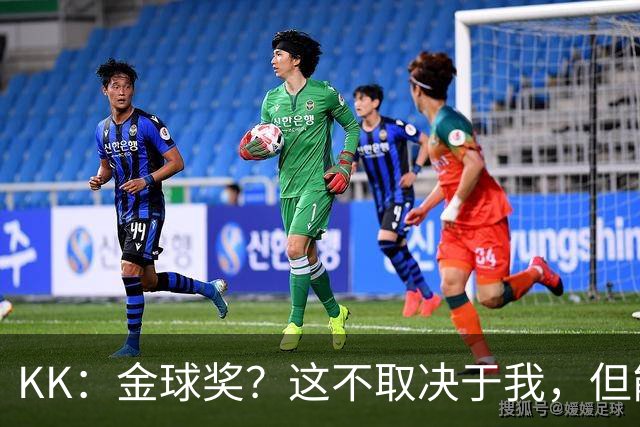 KK：金球奖？这不取决于我，但能跻身争夺行列已是极大的荣幸